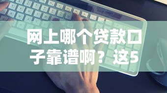 网上哪个贷款口子靠谱啊？这5个平台真实测评帮你避坑