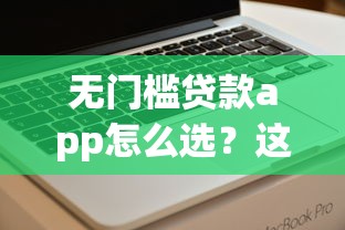 无门槛贷款app怎么选？这3个隐藏技巧一定要知道