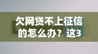 欠网贷不上征信的怎么办？这3招教你轻松应对