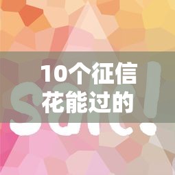 10个征信花能过的网贷：这些平台审核松、下款快！