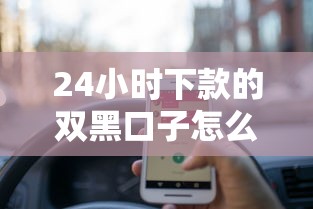24小时下款的双黑口子怎么申请？这3个细节必须提前确认