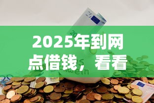 2025年到网点借钱，看看这5个微信有什么借钱平台
