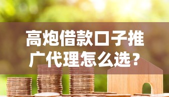 高炮借款口子推广代理怎么选？靠谱平台避坑指南及代理合作解析