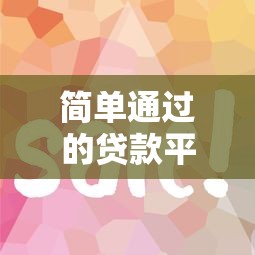 简单通过的贷款平台推荐！这5家审核快、门槛低