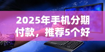 2025年手机分期付款，推荐5个好用的网贷平台