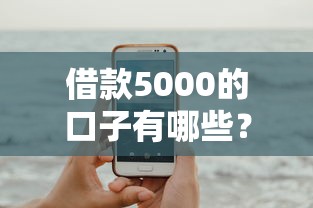 借款5000的口子有哪些？试试这几个靠谱渠道