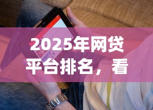 2025年网贷平台排名，看看这五个秒批通过的网贷app