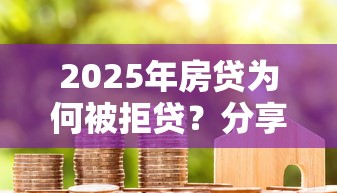 2025年房贷为何被拒贷？分享五个锦鲤花借款一样的平台