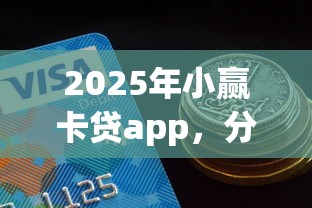 2025年小赢卡贷app，分享5个好借钱的平台