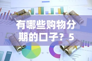 有哪些购物分期的口子？5个实用平台实测分享，这几点要注意