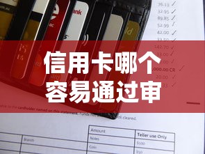 信用卡哪个容易通过审核？这5家银行门槛低、下卡快