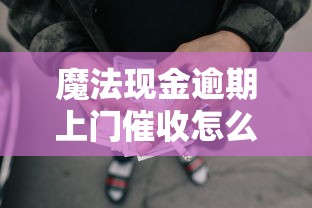 魔法现金逾期上门催收怎么办？亲身经历教你正确处理