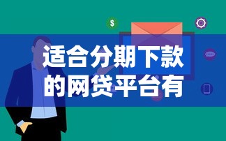 适合分期下款的网贷平台有哪些？这几个平台审核快、利息低