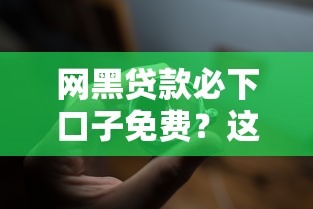 网黑贷款必下口子免费？这几个平台或许能解燃眉之急