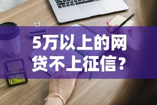 5万以上的网贷不上征信？这些真相你可能不知道！