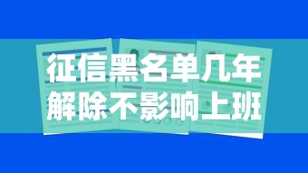 征信黑名单几年解除不影响上班了？真实案例告诉你答案