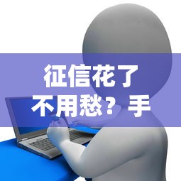征信花了不用愁？手把手教你恢复信用+低门槛平台推荐