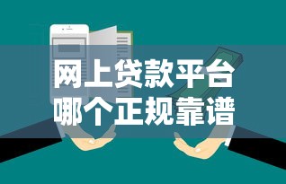 网上贷款平台哪个正规靠谱？手把手教你避开套路！