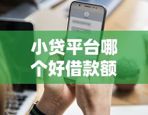 小贷平台哪个好借款额度高？选对平台轻松拿钱！