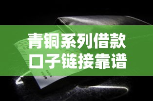 青铜系列借款口子链接靠谱吗？实测分析这些细节要注意
