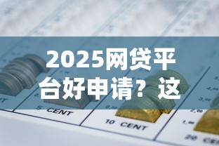 2025网贷平台好申请？这几家门槛低、放款快，轻松解决资金需求！