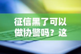 征信黑了可以做协警吗？这几点要求必须提前了解
