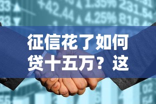 征信花了如何贷十五万？这3个渠道轻松解决资金难题