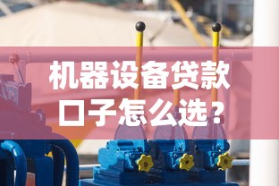 机器设备贷款口子怎么选？中小企业主必看攻略