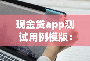 现金贷app测试用例模版：超全指南，测试要点一网打尽！