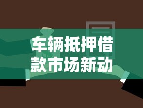 车辆抵押借款市场新动向：政策调整与平台选择指南
