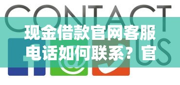 现金借款官网客服电话如何联系？官方渠道与常见问题解答