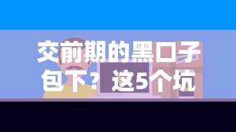 交前期的黑口子包下？这5个坑人套路必须警惕