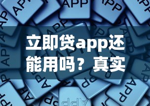 立即贷app还能用吗？真实体验后告诉你这些细节要注意