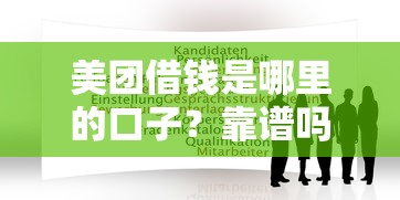 美团借钱是哪里的口子？靠谱吗？详细评测+申请攻略
