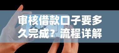 审核借款口子要多久完成？流程详解+3个加速放款技巧