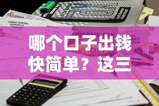 哪个口子出钱快简单？这三招帮你快速到账不踩坑