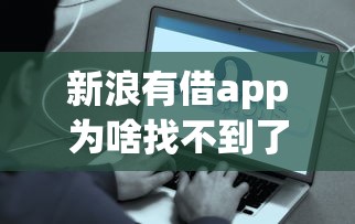 新浪有借app为啥找不到了？这些替代方案更靠谱