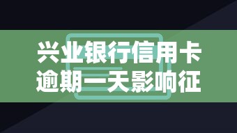 兴业银行信用卡逾期一天影响征信吗？真实情况解析
