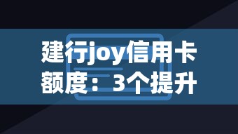 建行joy信用卡额度：3个提升技巧+隐藏福利解析
