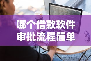 哪个借款软件审批流程简单？实测5款操作简单的正规平台