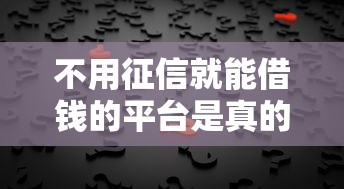 不用征信就能借钱的平台是真的吗？这3个方法亲测有效！