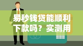 易秒钱贷能顺利下款吗？实测用户资质与流程解析