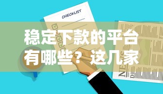 稳定下款的平台有哪些？这几家靠谱选择值得一试