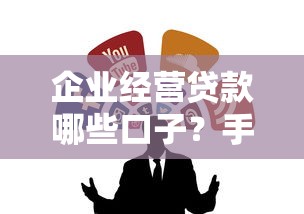 企业经营贷款哪些口子？手把手教你找靠谱渠道