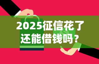 2025征信花了还能借钱吗？这5个平台或许能帮到你