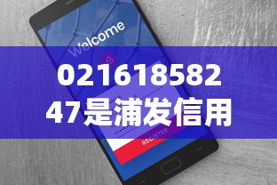 02161858247是浦发信用卡催收电话号码吗？真实情况调查+防诈骗提醒