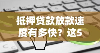 抵押贷款放款速度有多快？这5大因素直接影响你的到账时间！