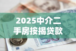 2025中介二手房按揭贷款流程：避坑指南+最新银行政策解析