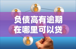 负债高有逾期在哪里可以贷款？这几个渠道或许能帮到你