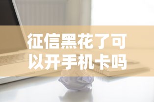 征信黑花了可以开手机卡吗？解答三大疑问和避坑技巧